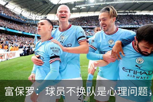 富保罗：球员不换队是心理问题，詹姆斯离队引发多米诺效应